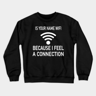 Is Your Name Wifi Because I Feel A Connection Crewneck Sweatshirt